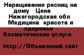 Наращивание ресниц на дому › Цена ­ 900 - Нижегородская обл. Медицина, красота и здоровье » Косметические услуги   